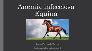 Anemia infecciosa
Equina
Luisa Fernanda Torres
Enfermedades Infecciosas 2
 