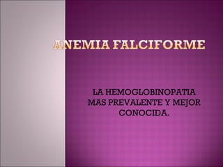 LA HEMOGLOBINOPATIA MAS PREVALENTE Y MEJOR CONOCIDA. 