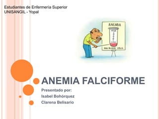 ANEMIA FALCIFORME
Presentado por:
Isabel Bohórquez
Clarena Belisario
Estudiantes de Enfermería Superior
UNISANGIL - Yopal
 