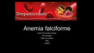 Anemia falciforme
David Hernández Arango
Hematología
DRA: Eva Fabiola
FMC
UABJO
 