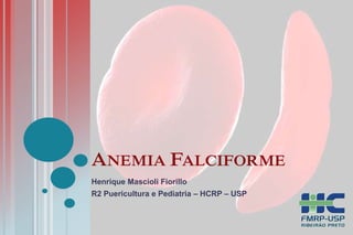 ANEMIA FALCIFORME 
Henrique Mascioli Fiorillo 
R2 Puericultura e Pediatria – HCRP – USP 
 