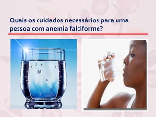 Quais os cuidados necessários para uma
pessoa com anemia falciforme?
 