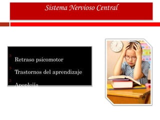 Retraso psicomotor
Trastornos del aprendizaje
Apoplejía
Sistema Nervioso Central
 