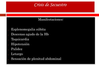 Manifestaciones:
₀ Esplenomegalia súbita
₀ Descenso agudo de la Hb
₀ Taquicardia
₀ Hipotensión
₀ Palidez
₀ Letargo
₀ Sensación de plenitud abdominal
Crisis de Secuestro
 