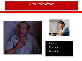  Fatiga
 Disnea
 Ictericia
Crisis Hemolítica
 