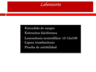 Extendido de sangre
Eritrocitos falciformes
Leucositosis neutrofilica: 15-15x109
Ligera trombocitosis
Prueba de solubilidad
Laboratorio
 