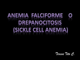 ANEMIA  FALCIFORME    O DREPANOCITOSIS(SICKLE CELL ANEMIA) Teresa Tito C. 