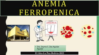 ANEMIA
FERROPENICA
• Dra. Seyma S. Zea Aguilar
Aguilar
• Int. Fabiola Alavi Mamani
El Alto-La Paz-Bolivia-2023
 