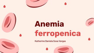 Anemia
ferropenica
Katherine Daniela Sosa Vargas
 