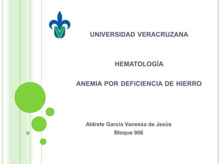 UNIVERSIDAD VERACRUZANA
HEMATOLOGÍA
ANEMIA POR DEFICIENCIA DE HIERRO
Aldrete García Vanessa de Jesús
Bloque 906
 