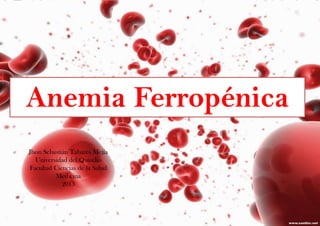 Anemia Ferropénica
Jhon Sebastián Tabares Mejía
Universidad del Quindío
Facultad Ciencias de la Salud
Medicina
2013
 