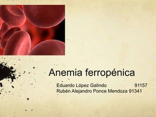 Anemia ferropénica
 Eduardo López Galindo           91157
 Rubén Alejandro Ponce Mendoza 91341
 