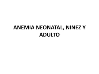 ANEMIA NEONATAL, NINEZ Y
        ADULTO
 
