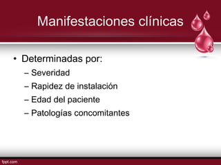 Manifestaciones clínicas 
• Determinadas por: 
– Severidad 
– Rapidez de instalación 
– Edad del paciente 
– Patologías concomitantes 
 