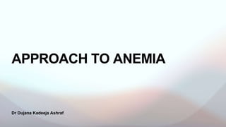 Dr Dujana Kadeeja Ashraf
APPROACH TO ANEMIA
 
