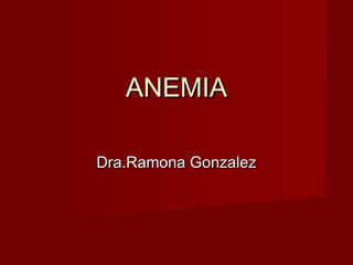 ANEMIAANEMIA
Dra.Ramona GonzalezDra.Ramona Gonzalez
 