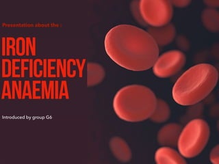 Introduced by group G6
IRON
DEFICIENCY
ANAEMIA
Presentation about the :
G4
 