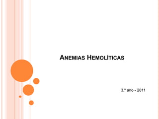 ANEMIAS HEMOLÍTICAS



                 3.º ano - 2011
 