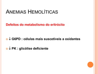 ANEMIAS HEMOLÍTICAS

Defeitos do metabolismo do eritrócito



    G6PD : células mais suscetíveis a oxidantes

    PK : glicólise deficiente
 