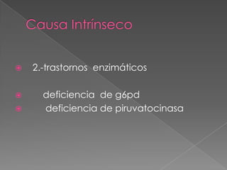    2.-trastornos enzimáticos

     deficiencia de g6pd
     deficiencia de piruvatocinasa
 