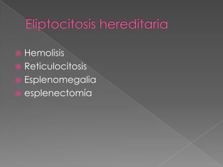  Hemolisis
 Reticulocitosis
 Esplenomegalia
 esplenectomía
 