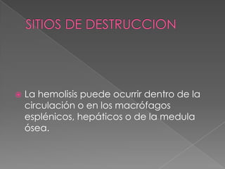    La hemolisis puede ocurrir dentro de la
    circulación o en los macrófagos
    esplénicos, hepáticos o de la medula
    ósea.
 