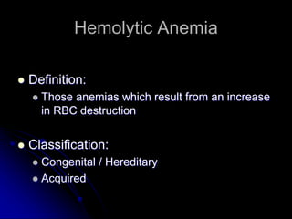 Hemolytic Anemia
 Definition:
 Those anemias which result from an increase
in RBC destruction
 Classification:
 Congenital / Hereditary
 Acquired
 