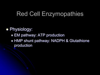 Red Cell Enzymopathies
 Physiology:
 EM pathway: ATP production
 HMP shunt pathway: NADPH & Glutathione
production
 