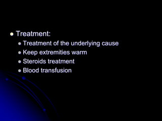  Treatment:
 Treatment of the underlying cause
 Keep extremities warm
 Steroids treatment
 Blood transfusion
 