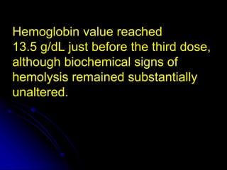 Hemoglobin value reached
13.5 g/dL just before the third dose,
although biochemical signs of
hemolysis remained substantially
unaltered.
 