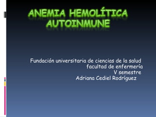 Fundación universitaria de ciencias de la salud  facultad de enfermería V semestre  Adriana Cediel Rodríguez  