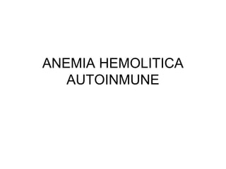 ANEMIA HEMOLITICA
AUTOINMUNE
 