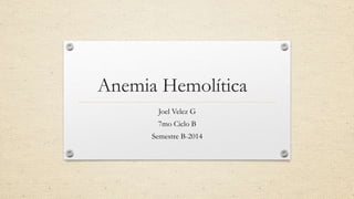 Anemia Hemolítica
Joel Velez G
7mo Ciclo B
Semestre B-2014
 