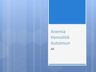Anemia
Hemolitik
Autoimun
A6
 