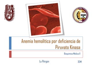 Anemia hemolítica por deficiencia de
Piruvato Kinasa
Bioquímica Médica II

Lu Pérgon

3CM1

 