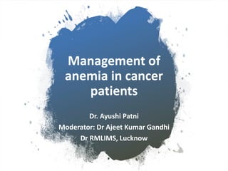 Management of
anemia in cancer
patients
Dr. Ayushi Patni
Moderator: Dr Ajeet Kumar Gandhi
Dr RMLIMS, Lucknow
 