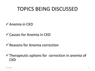 TOPICS BEING DISCUSSED
Anemia in CKD
Causes for Anemia in CKD
Reasons for Anemia correction
Therapeutic options for correction in anemia of
CKD
7/7/2015 2
 