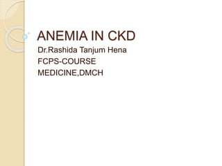 ANEMIA IN CKD
Dr.Rashida Tanjum Hena
FCPS-COURSE
MEDICINE,DMCH
 