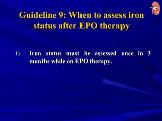 Guideline 9: When to assess ironGuideline 9: When to assess iron
status after EPO therapystatus after EPO therapy
1)1) Iron status must be assessed once in 3Iron status must be assessed once in 3
months while on EPO therapy.months while on EPO therapy.
 