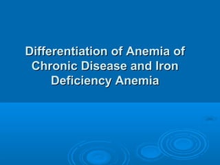 Differentiation of Anemia ofDifferentiation of Anemia of
Chronic Disease and IronChronic Disease and Iron
Deficiency AnemiaDeficiency Anemia
 
