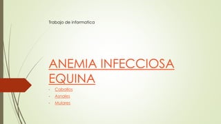 ANEMIA INFECCIOSA
EQUINA
- Caballos
- Asnales
- Mulares
Trabajo de informatica
 