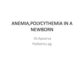 ANEMIA,POLYCYTHEMIA IN A
NEWBORN
-Dr.Apoorva
Pediatrics pg
 