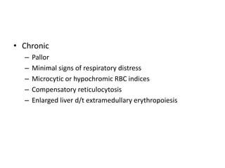 • Chronic
– Pallor
– Minimal signs of respiratory distress
– Microcytic or hypochromic RBC indices
– Compensatory reticulo...