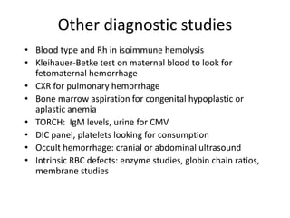 Other diagnostic studies
• Blood type and Rh in isoimmune hemolysis
• Kleihauer-Betke test on maternal blood to look for
f...