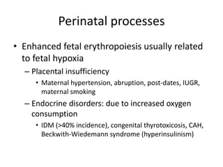 Perinatal processes
• Enhanced fetal erythropoiesis usually related
to fetal hypoxia
– Placental insufficiency
• Maternal ...