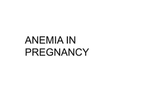 ANEMIA IN
PREGNANCY
 