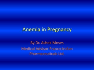 Anemia in Pregnancy
By Dr. Ashok Moses
Medical Advisor Franco-Indian
Pharmaceuticals Ltd.
 