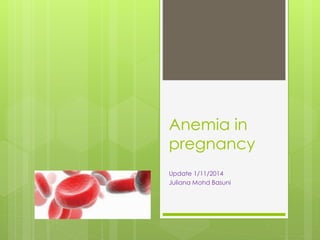 Anemia in 
pregnancy 
Update 1/11/2014 
Juliana Mohd Basuni 
 
