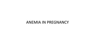 ANEMIA IN PREGNANCY
 