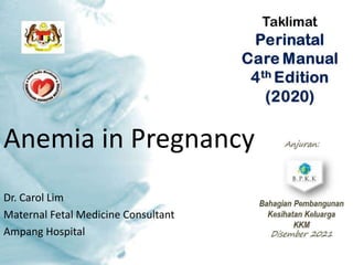 Anemia in Pregnancy
Dr. Carol Lim
Maternal Fetal Medicine Consultant
Ampang Hospital
 